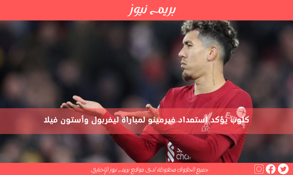 كلوب يؤكد استعداد فيرمينو لمباراة ليفربول وأستون فيلا