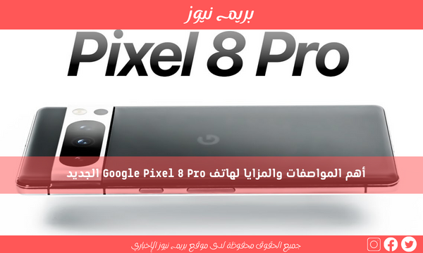 أهم المواصفات والمزايا لهاتف Google Pixel 8 Pro الجديد